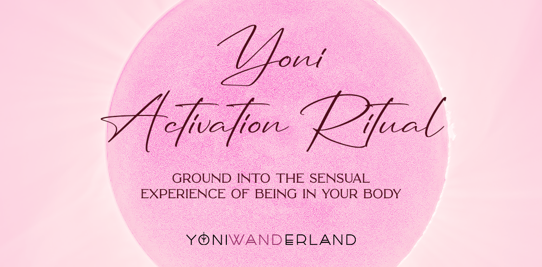 Yoni Activation Ritual: Ground into the sensual experience of being in your body