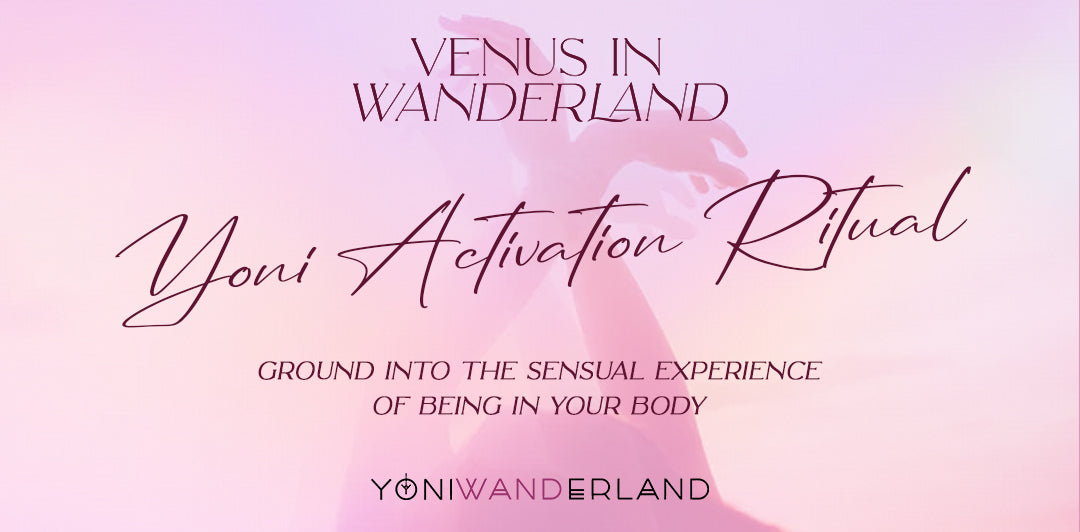 Venus in Wanderland: YONI ACTIVATION RITUALS